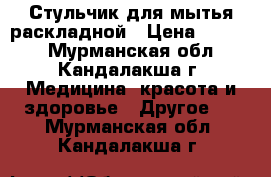 Стульчик для мытья раскладной › Цена ­ 3 000 - Мурманская обл., Кандалакша г. Медицина, красота и здоровье » Другое   . Мурманская обл.,Кандалакша г.